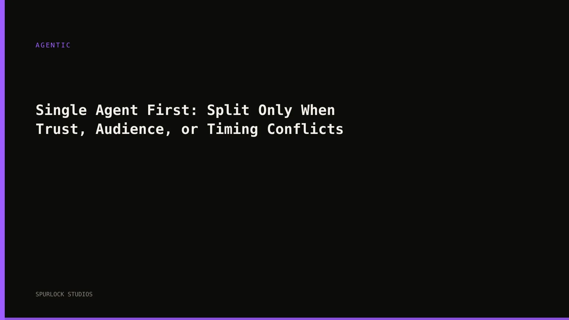 Single Agent First: Split Only When Trust, Audience, or Timing Conflicts
